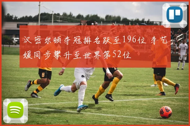 汉密尔顿夺冠排名跃至196位 李艺媛同步攀升至世界第52位