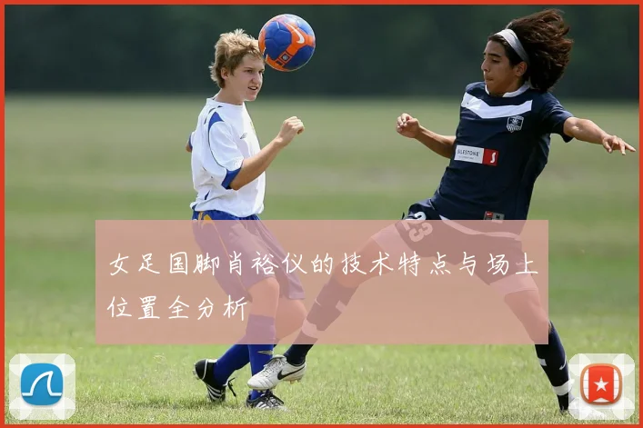 女足国脚肖裕仪的技术特点与场上位置全分析