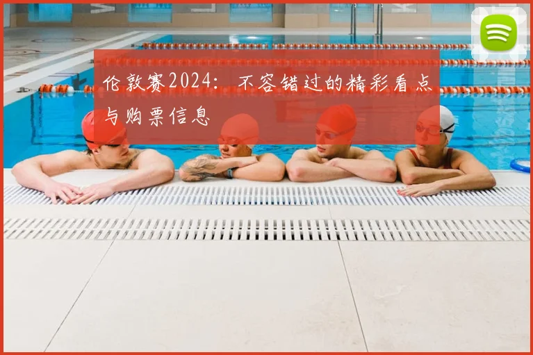 伦敦赛2024：不容错过的精彩看点与购票信息