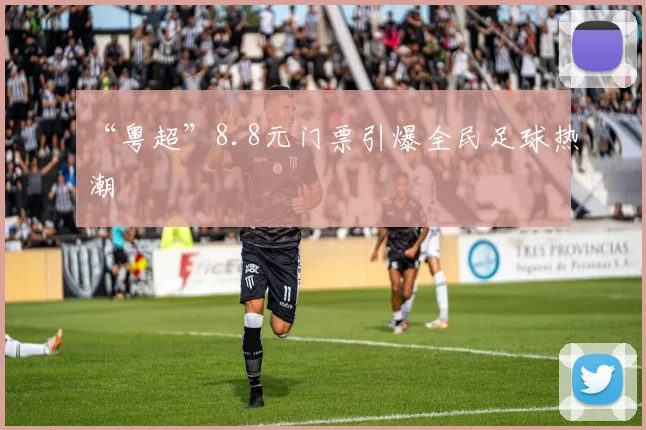 “粤超”8.8元门票引爆全民足球热潮