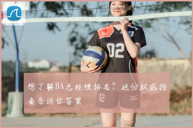 想了解BA总经理排名？这份权威指南告诉你答案