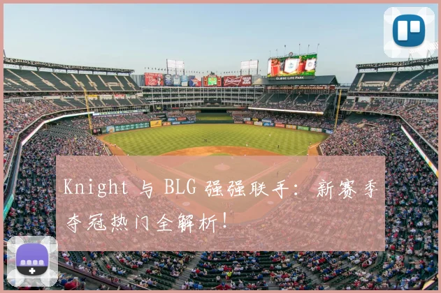 Knight 与 BLG 强强联手：新赛季夺冠热门全解析！