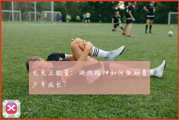 电竞正能量：游戏精神如何激励青少年成长？