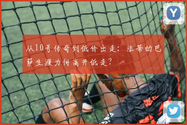 从10号传奇到低价出走：法蒂的巴萨生涯为何高开低走？