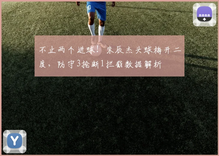 不止两个进球！朱辰杰头球梅开二度，防守3抢断1拦截数据解析