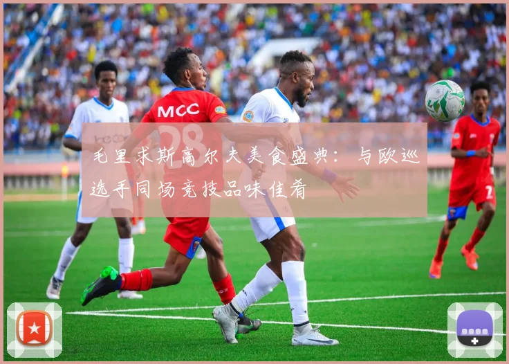 毛里求斯高尔夫美食盛典：与欧巡选手同场竞技品味佳肴
