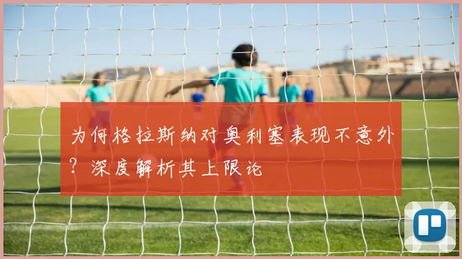 为何格拉斯纳对奥利塞表现不意外？深度解析其上限论