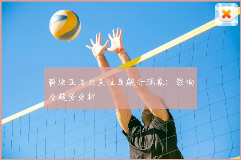 解读亚马尔关注度飙升现象:影响与趋势分析