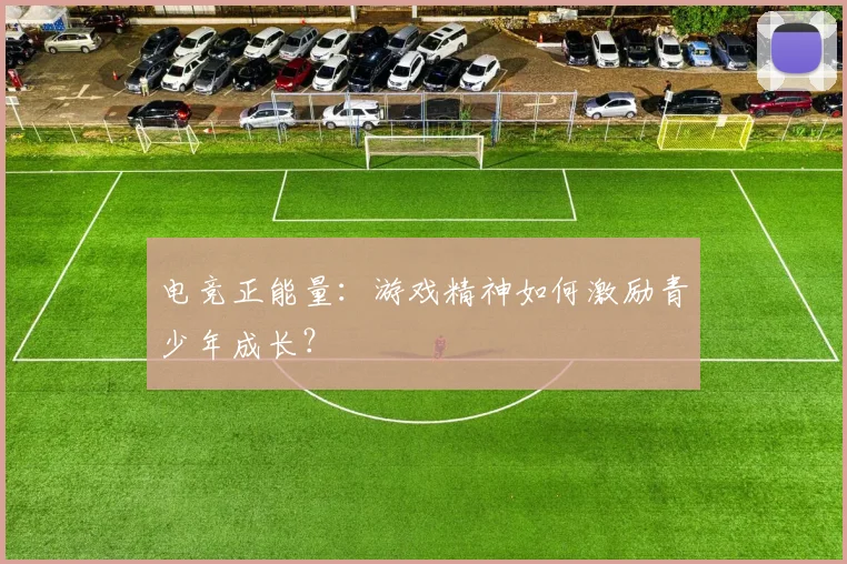 电竞正能量：游戏精神如何激励青少年成长？