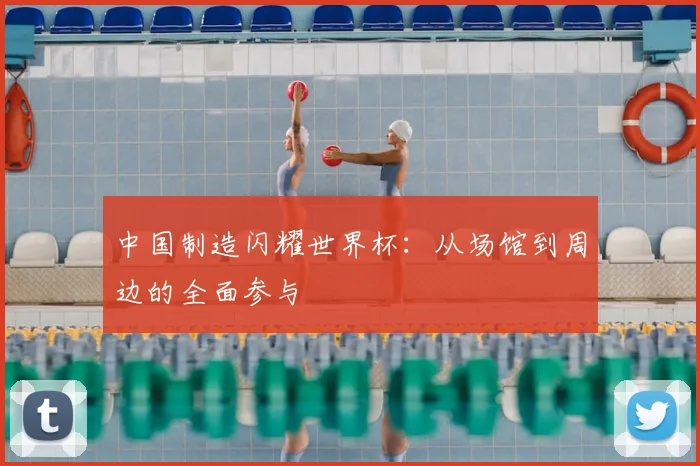 中国制造闪耀世界杯:从场馆到周边的全面参与