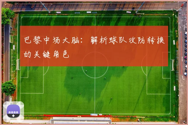巴黎中场大脑：解析球队攻防转换的关键角色