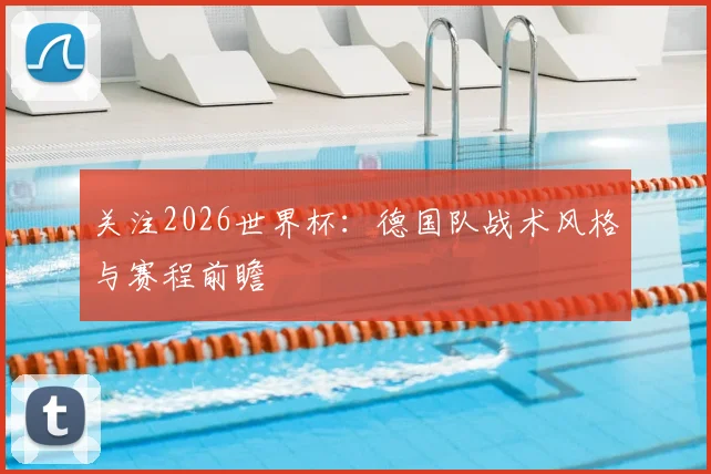 关注2026世界杯：德国队战术风格与赛程前瞻