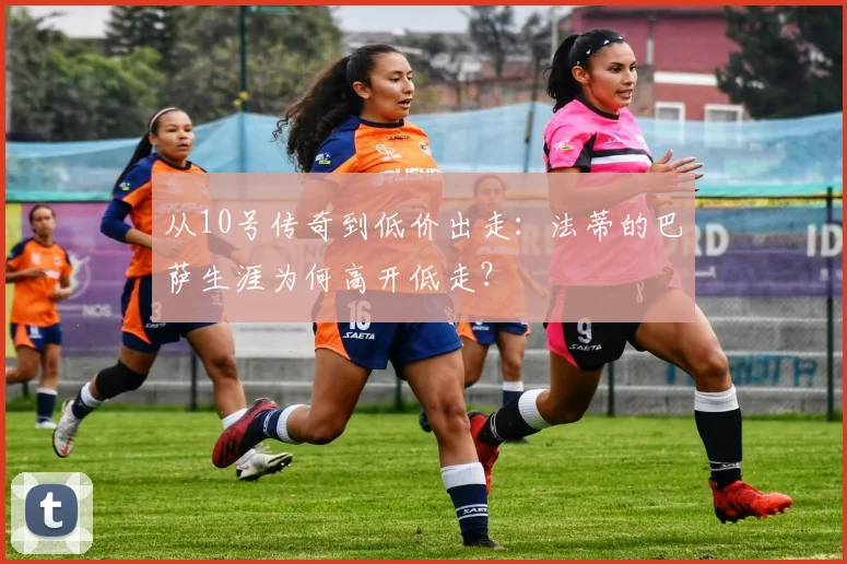 从10号传奇到低价出走:法蒂的巴萨生涯为何高开低走?